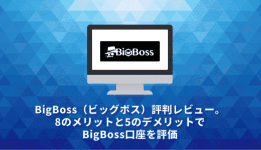 BigBoss（ビッグボス）評判レビュー。8のメリットと5のデメリットでBigBoss口座を評価