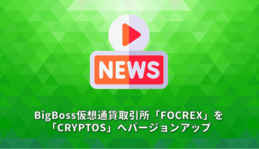 BigBoss仮想通貨取引所「FOCREX」を「CRYPTOS」へバージョンアップ