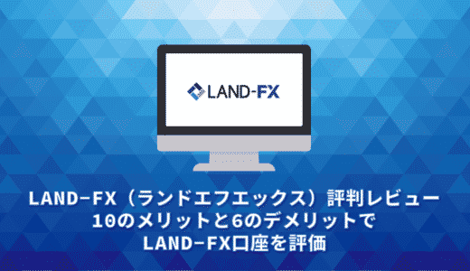 LAND-FX（ランドエフエックス）評判レビュー。13のメリットと6のデメリットでLAND-FX口座を評価